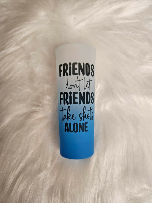 Friends Don't Let Friends Drink Alone Shot Glass